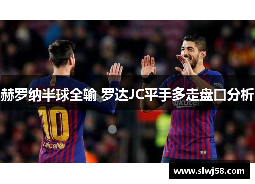 赫罗纳半球全输 罗达JC平手多走盘口分析