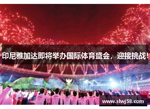 印尼雅加达即将举办国际体育盛会，迎接挑战！