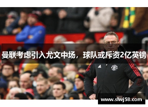 曼联考虑引入尤文中场，球队或斥资2亿英镑