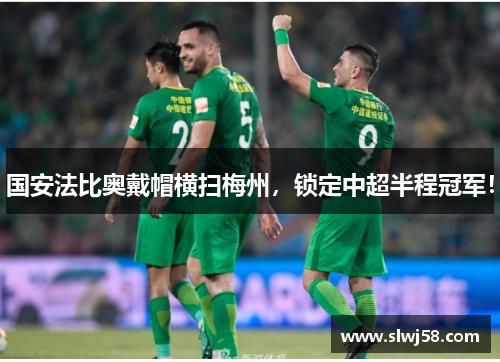 国安法比奥戴帽横扫梅州，锁定中超半程冠军！