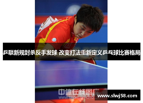 乒联新规封杀反手发球 改变打法重新定义乒乓球比赛格局