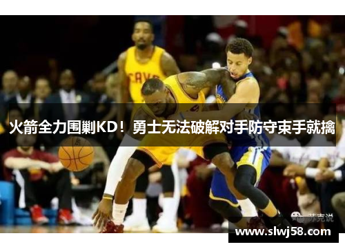 火箭全力围剿KD！勇士无法破解对手防守束手就擒